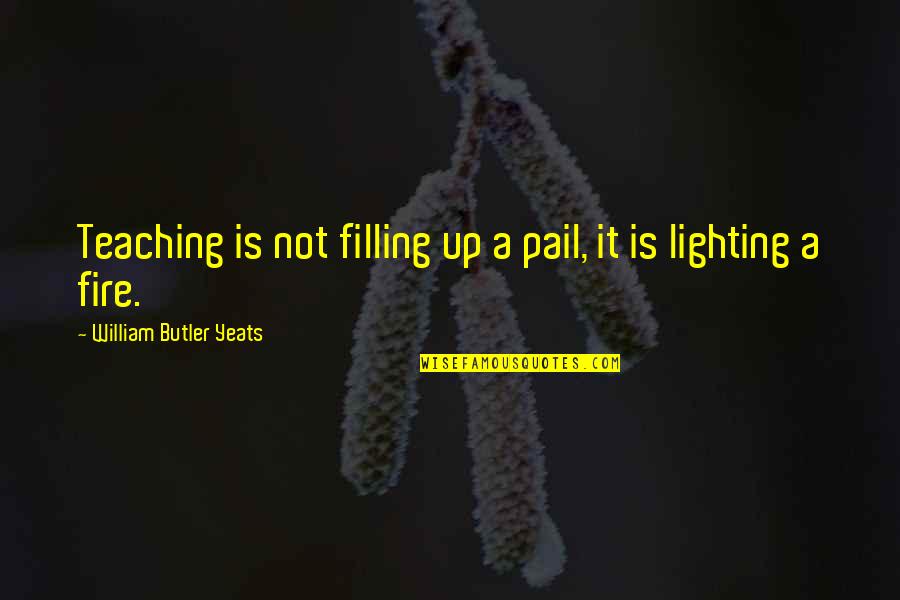 Lighting The Fire Quotes By William Butler Yeats: Teaching is not filling up a pail, it Lighting The Fire Quotes By William Butler Yeats: Teaching is not filling up a pail, it