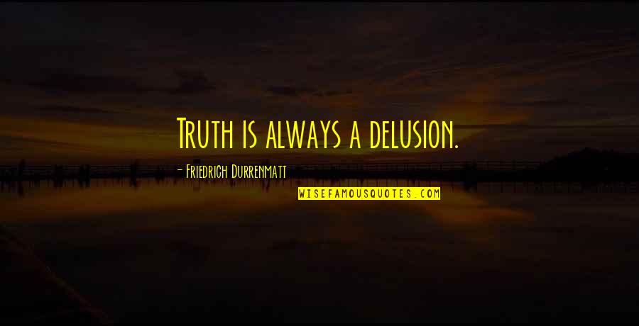 Lighting The Flame Quotes By Friedrich Durrenmatt: Truth is always a delusion.