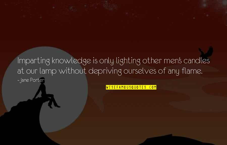 Lighting The Flame Quotes By Jane Porter: Imparting knowledge is only lighting other men's candles