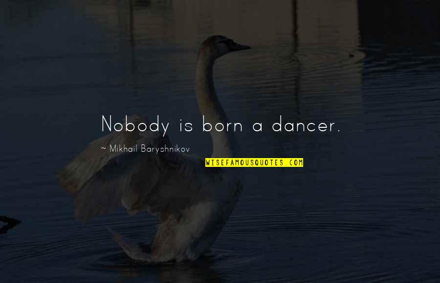 Lighting Up My Life Quotes By Mikhail Baryshnikov: Nobody is born a dancer.