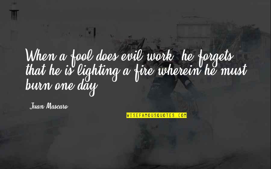 Lighting Your Fire Quotes By Juan Mascaro: When a fool does evil work, he forgets Lighting Your Fire Quotes By Juan Mascaro: When a fool does evil work, he forgets