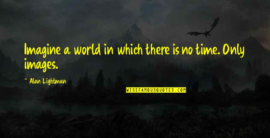 Lightman Quotes By Alan Lightman: Imagine a world in which there is no Lightman Quotes By Alan Lightman: Imagine a world in which there is no