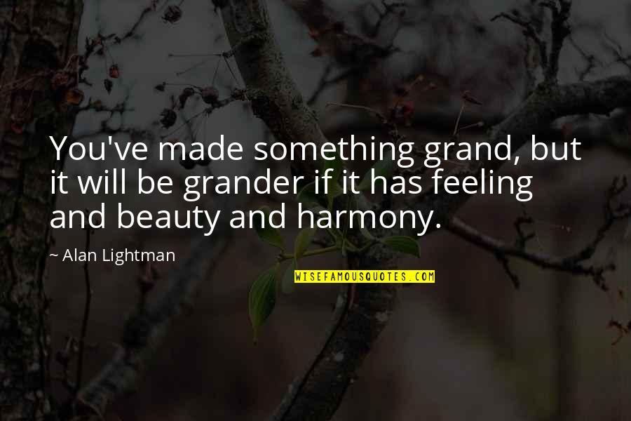 Lightman's Quotes By Alan Lightman: You've made something grand, but it will be