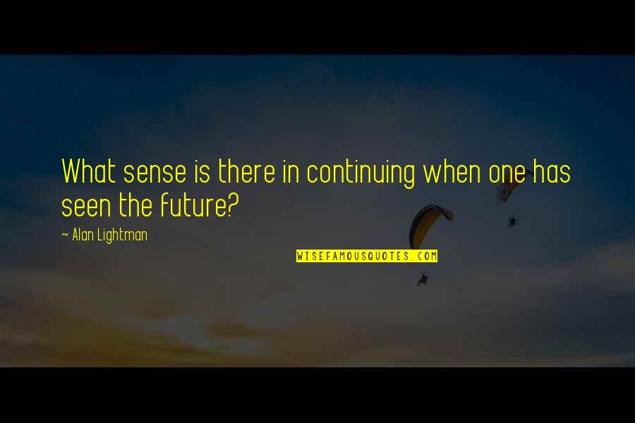 Lightman's Quotes By Alan Lightman: What sense is there in continuing when one