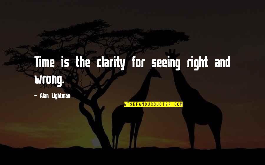 Lightman's Quotes By Alan Lightman: Time is the clarity for seeing right and