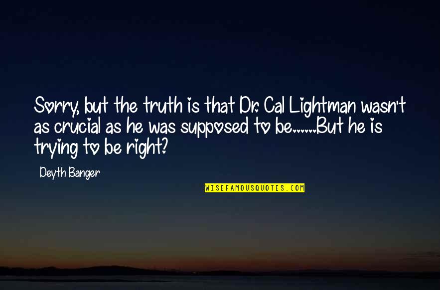 Lightman's Quotes By Deyth Banger: Sorry, but the truth is that Dr. Cal