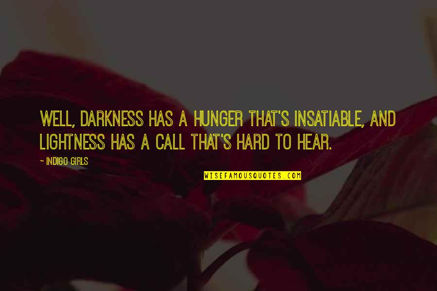 Lightness And Darkness Quotes By Indigo Girls: Well, darkness has a hunger that's insatiable, and