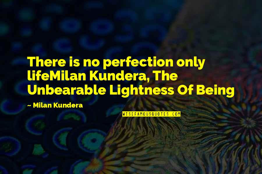 Lightness Of Being Quotes By Milan Kundera: There is no perfection only lifeMilan Kundera, The