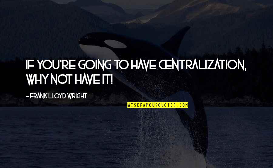 Lightning Does Strike Twice Quotes By Frank Lloyd Wright: If you're going to have centralization, why not Lightning Does Strike Twice Quotes By Frank Lloyd Wright: If you're going to have centralization, why not