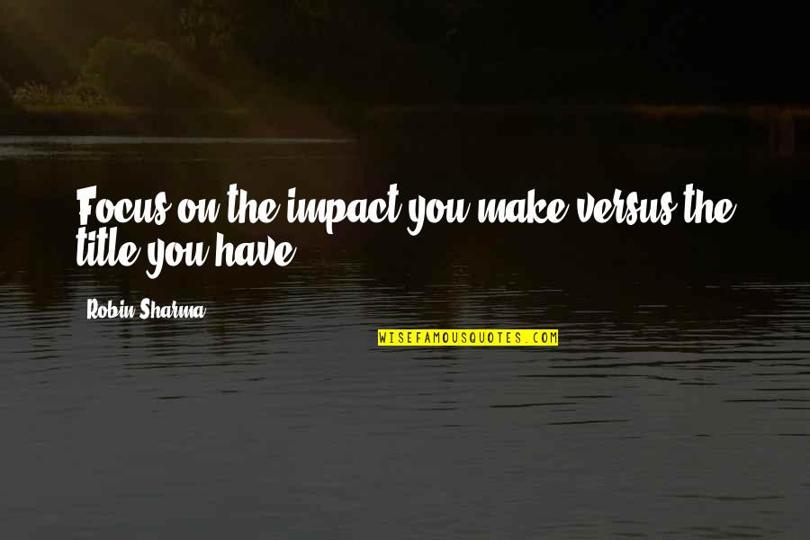 Lightning Thief Character Quotes By Robin Sharma: Focus on the impact you make versus the
