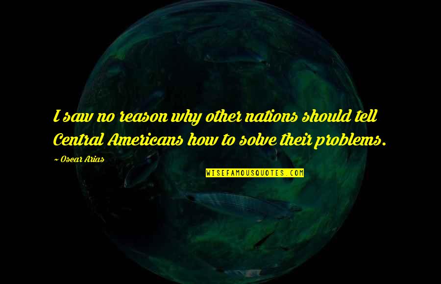 Lightoller Quotes By Oscar Arias: I saw no reason why other nations should Lightoller Quotes By Oscar Arias: I saw no reason why other nations should