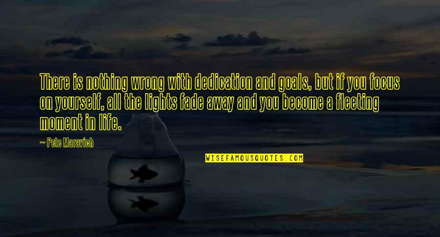 Lights And Life Quotes By Pete Maravich: There is nothing wrong with dedication and goals,