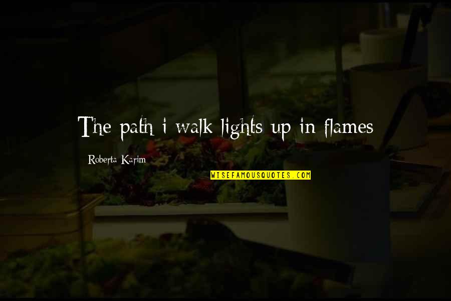 Lights And Life Quotes By Roberta Karim: The path i walk lights up in flames