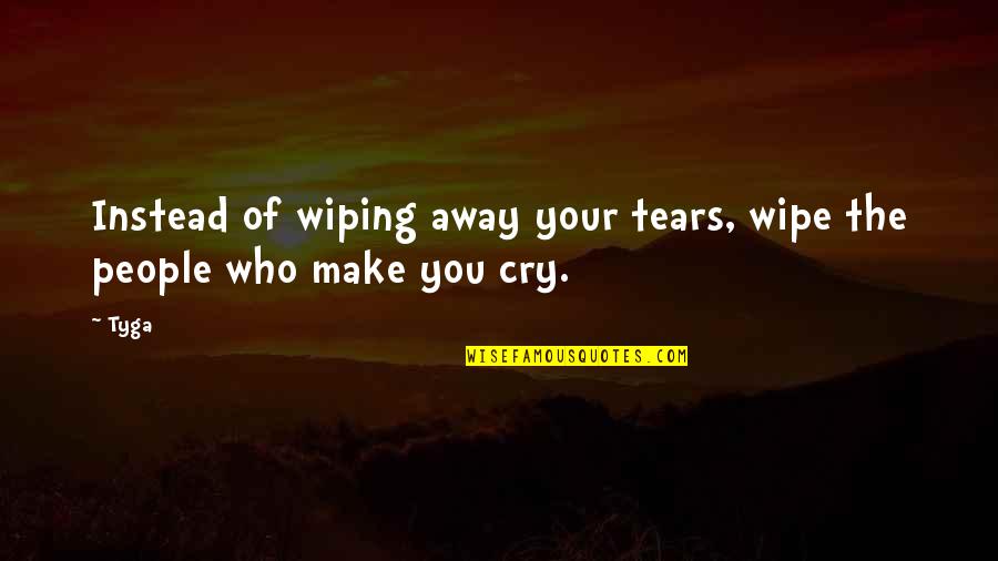 Lights Are On But Nobodys Home Quotes By Tyga: Instead of wiping away your tears, wipe the