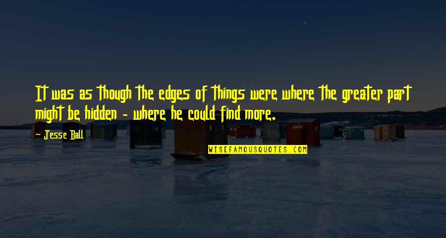 Lights Funny Quotes By Jesse Ball: It was as though the edges of things Lights Funny Quotes By Jesse Ball: It was as though the edges of things