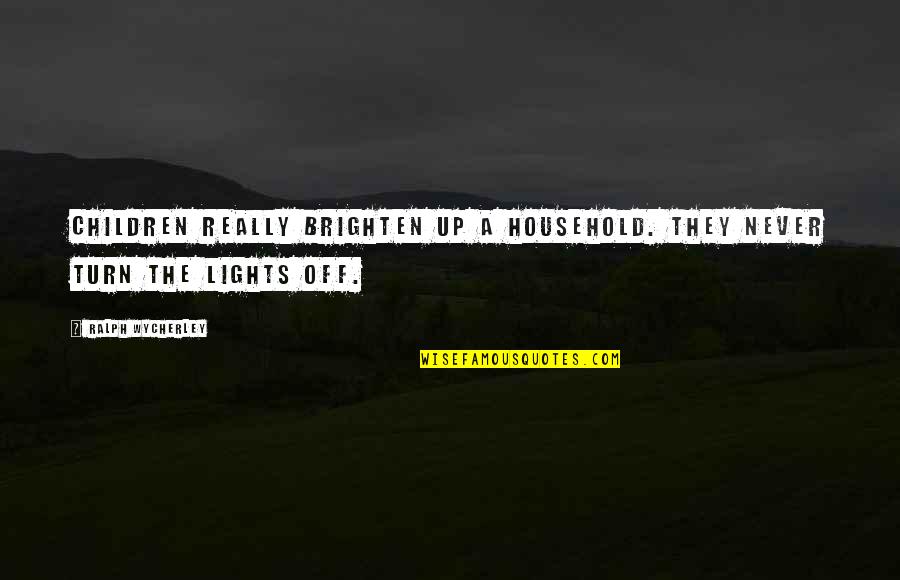Lights Funny Quotes By Ralph Wycherley: Children really brighten up a household. They never Lights Funny Quotes By Ralph Wycherley: Children really brighten up a household. They never
