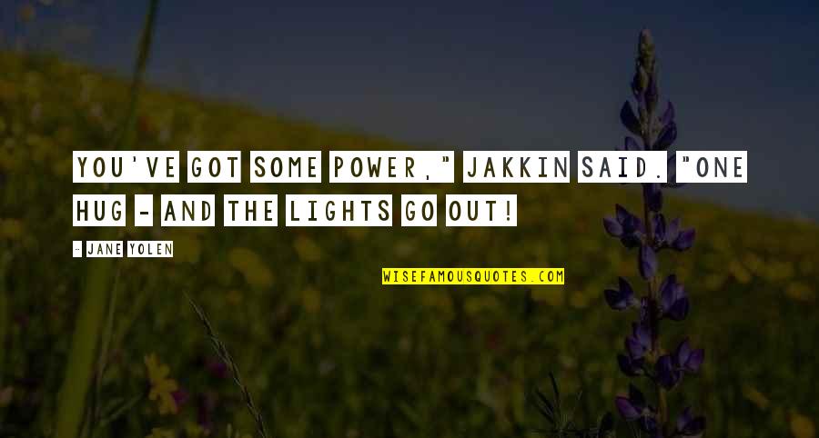 Lights Go Out Quotes By Jane Yolen: You've got some power," Jakkin said. "One hug