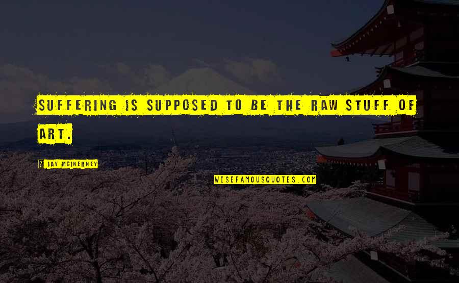 Lights In The City Quotes By Jay McInerney: Suffering is supposed to be the raw stuff Lights In The City Quotes By Jay McInerney: Suffering is supposed to be the raw stuff
