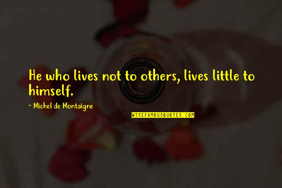 Lights Of Her Heart Quotes By Michel De Montaigne: He who lives not to others, lives little Lights Of Her Heart Quotes By Michel De Montaigne: He who lives not to others, lives little