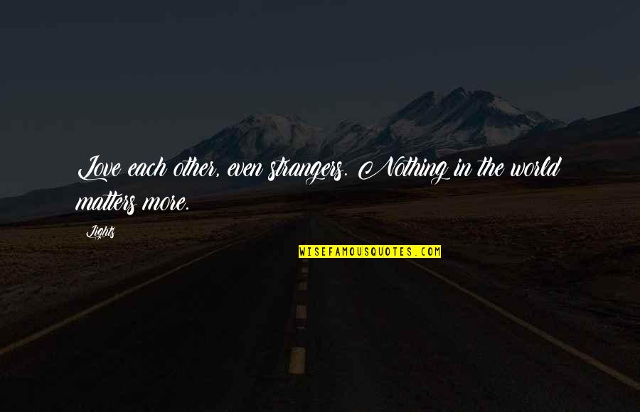 Lights Of Love Quotes By Lights: Love each other, even strangers. Nothing in the