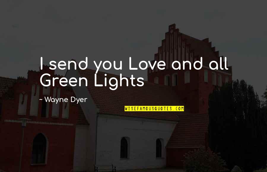 Lights Of Love Quotes By Wayne Dyer: I send you Love and all Green Lights