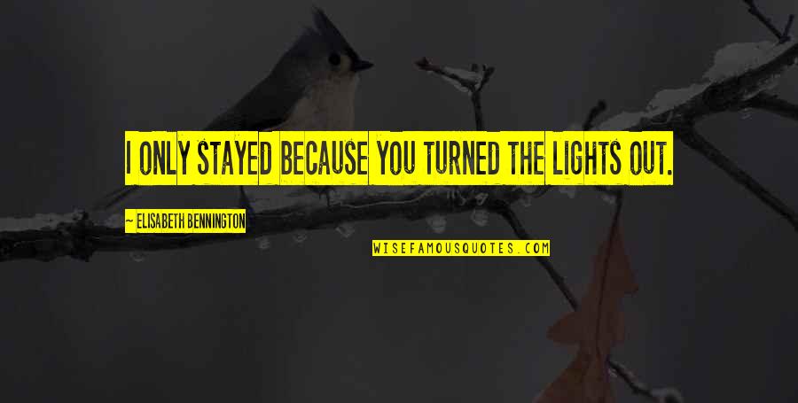 Lights Out Quotes By Elisabeth Bennington: I only stayed because you turned the lights