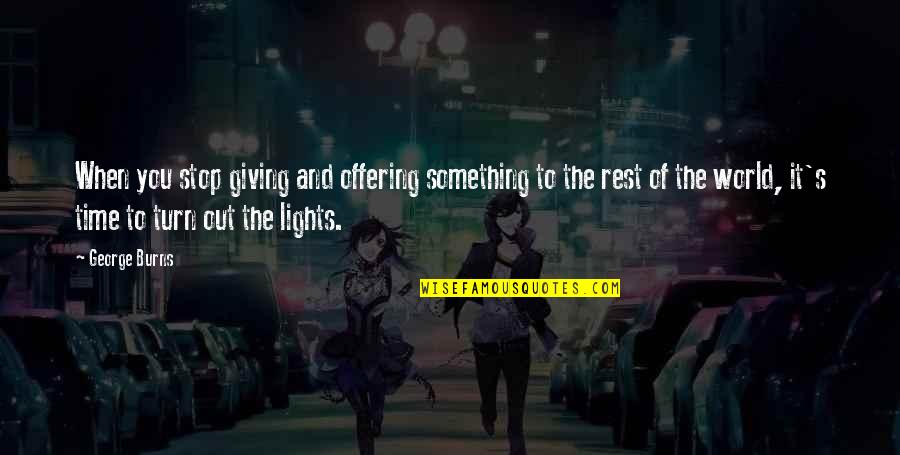 Lights Out Quotes By George Burns: When you stop giving and offering something to