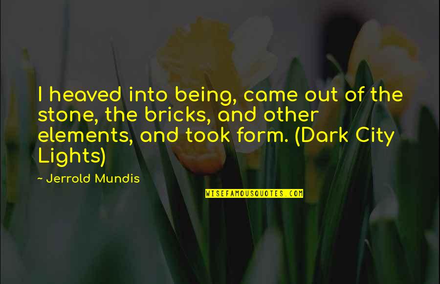 Lights Out Quotes By Jerrold Mundis: I heaved into being, came out of the