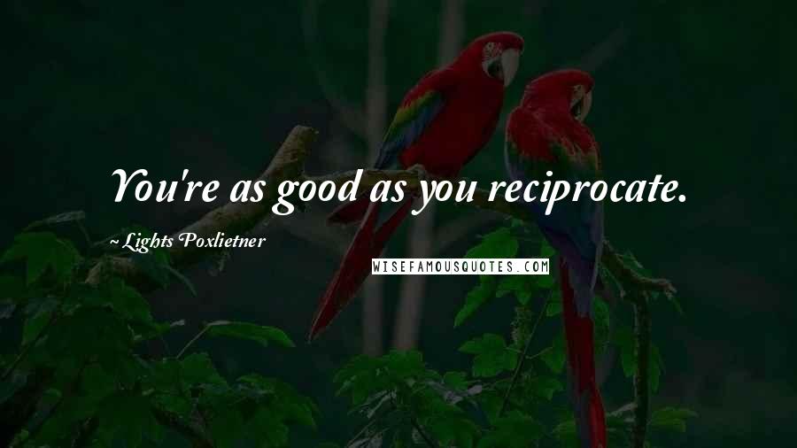 Lights Poxlietner quotes: You're as good as you reciprocate.