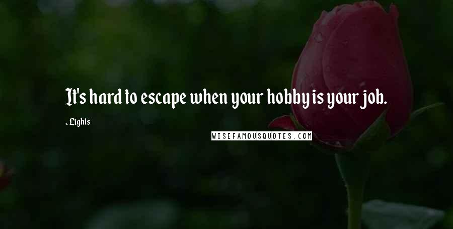 Lights quotes: It's hard to escape when your hobby is your job.