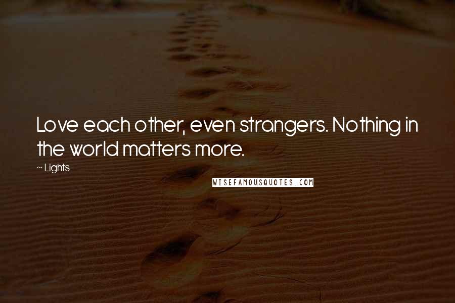 Lights quotes: Love each other, even strangers. Nothing in the world matters more.