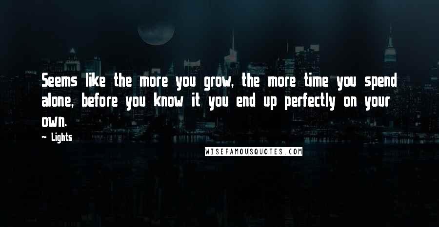 Lights quotes: Seems like the more you grow, the more time you spend alone, before you know it you end up perfectly on your own.