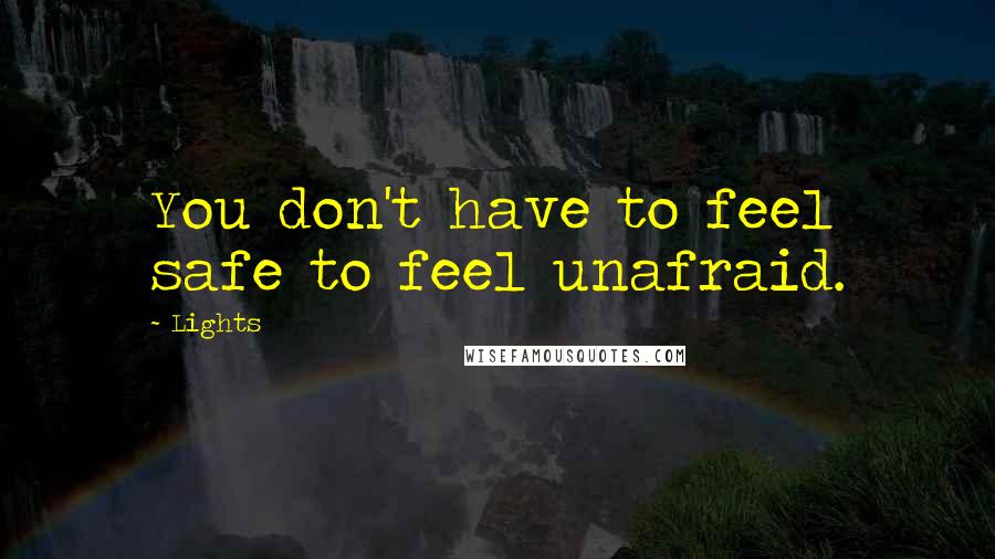 Lights quotes: You don't have to feel safe to feel unafraid.