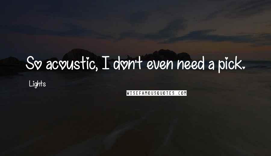 Lights quotes: So acoustic, I don't even need a pick.