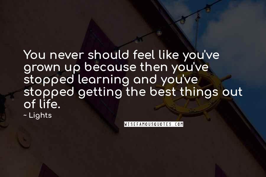 Lights quotes: You never should feel like you've grown up because then you've stopped learning and you've stopped getting the best things out of life.