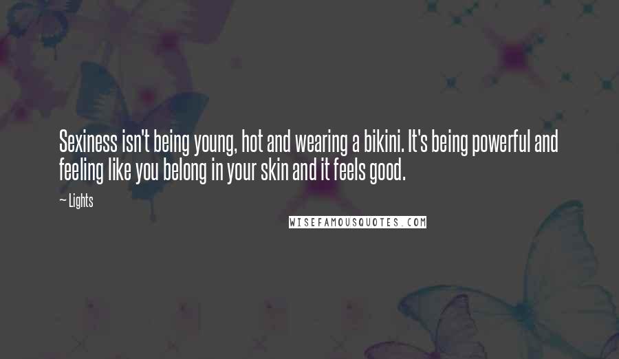 Lights quotes: Sexiness isn't being young, hot and wearing a bikini. It's being powerful and feeling like you belong in your skin and it feels good.