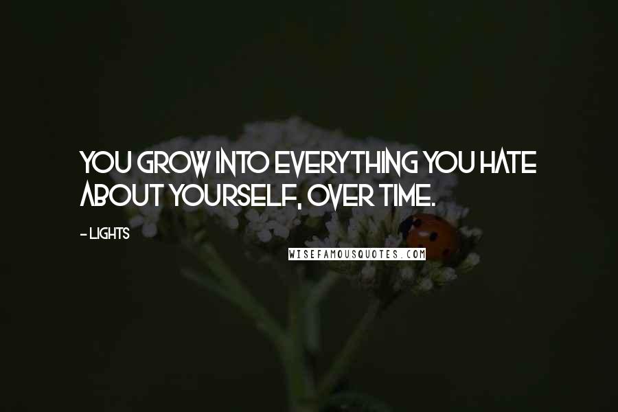 Lights quotes: You grow into everything you hate about yourself, over time.