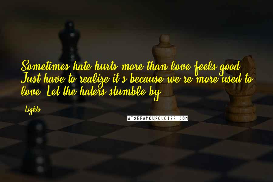Lights quotes: Sometimes hate hurts more than love feels good. Just have to realize it's because we're more used to love. Let the haters stumble by.