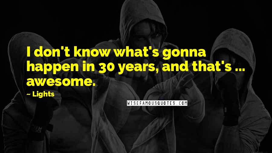 Lights quotes: I don't know what's gonna happen in 30 years, and that's ... awesome.