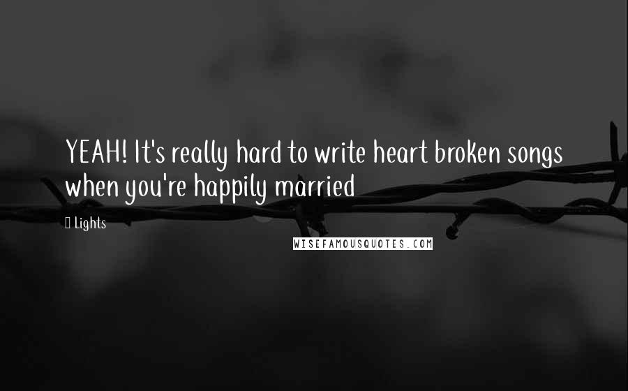Lights quotes: YEAH! It's really hard to write heart broken songs when you're happily married
