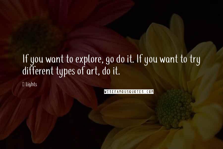 Lights quotes: If you want to explore, go do it. If you want to try different types of art, do it.