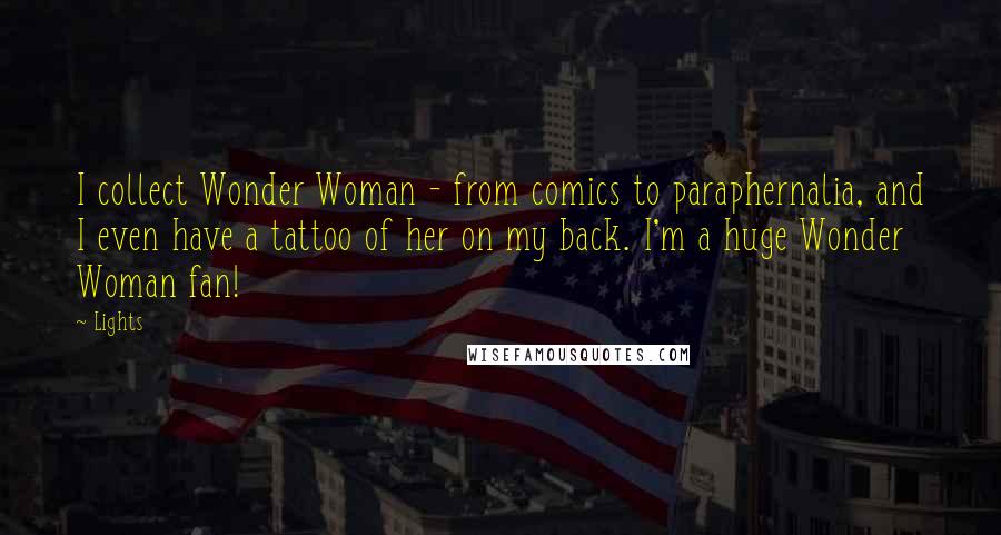 Lights quotes: I collect Wonder Woman - from comics to paraphernalia, and I even have a tattoo of her on my back. I'm a huge Wonder Woman fan! Lights quotes: I collect Wonder Woman - from comics to paraphernalia, and I even have a tattoo of her on my back. I'm a huge Wonder Woman fan!