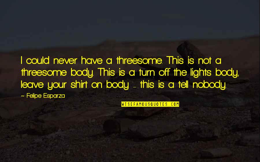 Lights Quotes By Felipe Esparza: I could never have a threesome. This is Lights Quotes By Felipe Esparza: I could never have a threesome. This is