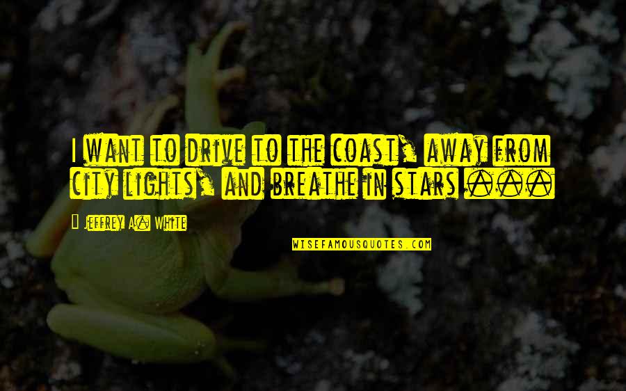 Lights Quotes By Jeffrey A. White: I want to drive to the coast, away