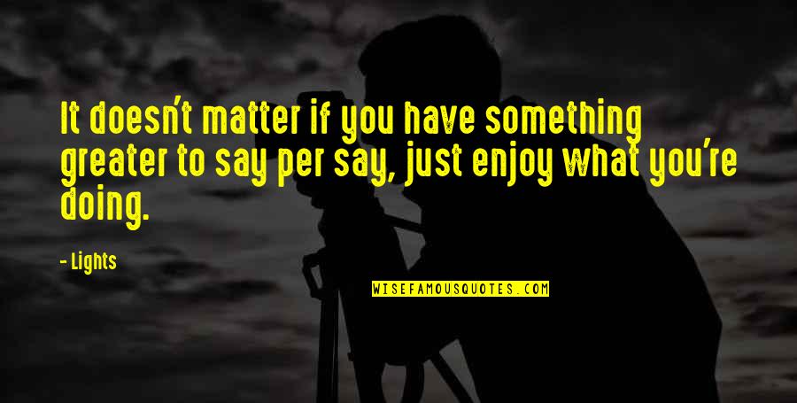 Lights Quotes By Lights: It doesn't matter if you have something greater Lights Quotes By Lights: It doesn't matter if you have something greater