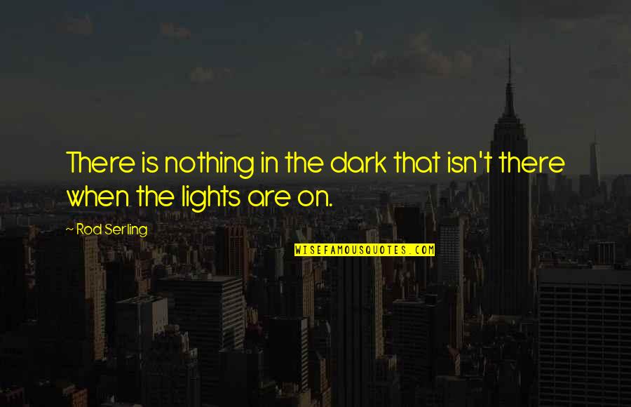 Lights Quotes By Rod Serling: There is nothing in the dark that isn't