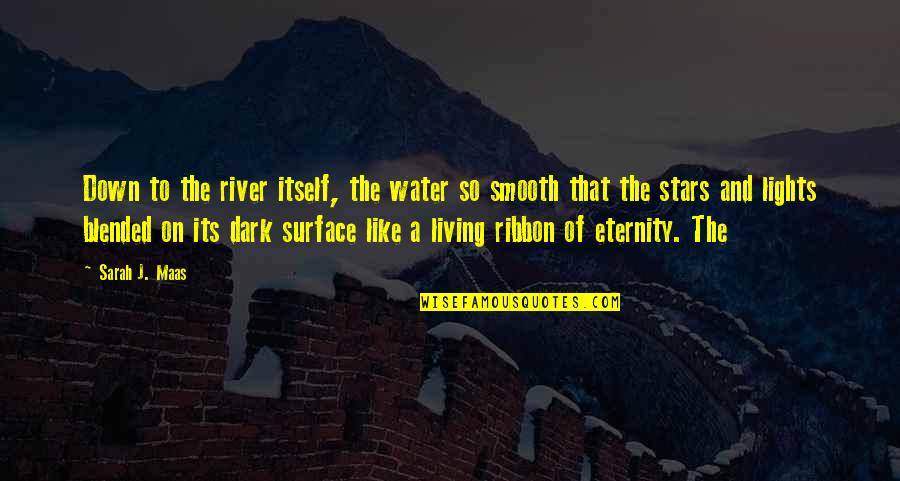 Lights Quotes By Sarah J. Maas: Down to the river itself, the water so Lights Quotes By Sarah J. Maas: Down to the river itself, the water so