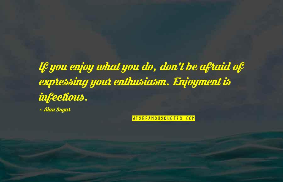 Lightsburg Quotes By Alan Sugar: If you enjoy what you do, don't be