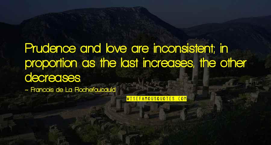 Lightshow Quotes By Francois De La Rochefoucauld: Prudence and love are inconsistent; in proportion as Lightshow Quotes By Francois De La Rochefoucauld: Prudence and love are inconsistent; in proportion as