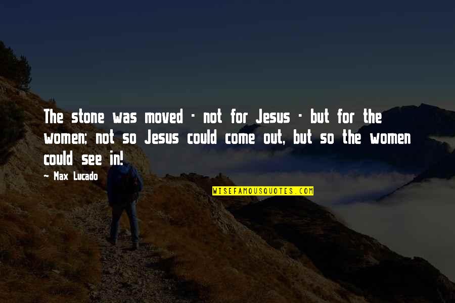 Lightsome Lady Quotes By Max Lucado: The stone was moved - not for Jesus